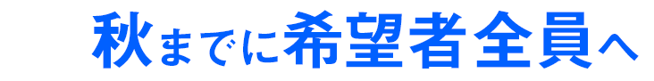 秋までに希望者全員へ