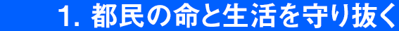 1. 都民の命と生活を守り抜く